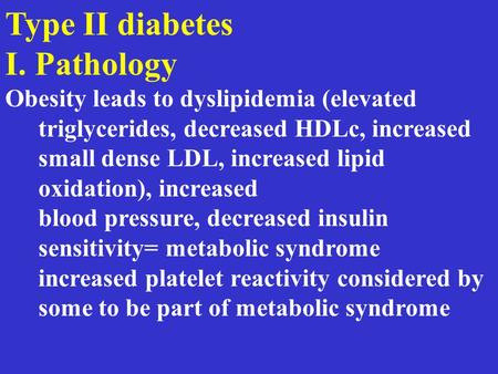 Type II diabetes I. Pathology Obesity leads to dyslipidemia (elevated triglycerides, decreased HDLc, increased small dense LDL, increased lipid oxidation),