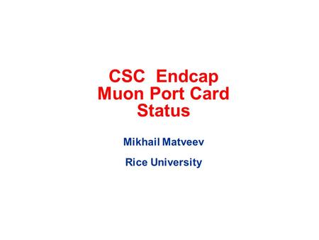 CSC Endcap Muon Port Card Status Mikhail Matveev Rice University.