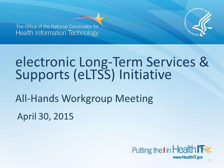 Electronic Long-Term Services & Supports (eLTSS) Initiative All-Hands Workgroup Meeting April 30, 2015 1.
