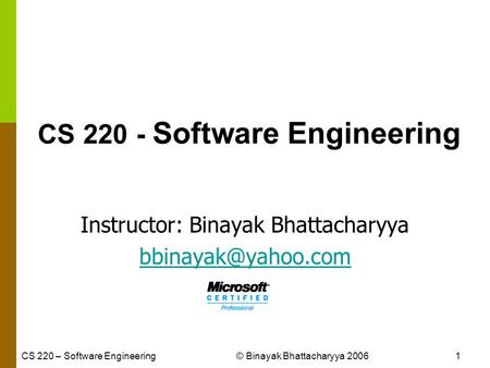 CS 220 – Software Engineering© Binayak Bhattacharyya 20061 CS 220 - Software Engineering Instructor: Binayak Bhattacharyya