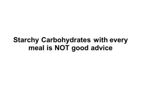 Starchy Carbohydrates with every meal is NOT good advice.