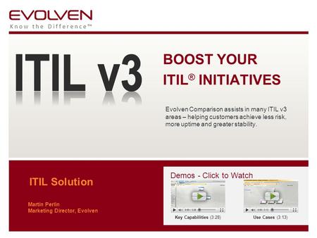 Know the Difference™ ITIL Solution Martin Perlin Marketing Director, Evolven BOOST YOUR ITIL ® INITIATIVES Evolven Comparison assists in many ITIL v3 areas.