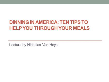 DINNING IN AMERICA: TEN TIPS TO HELP YOU THROUGH YOUR MEALS Lecture by Nicholas Van Heyst.
