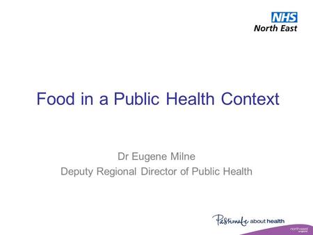 Food in a Public Health Context Dr Eugene Milne Deputy Regional Director of Public Health.