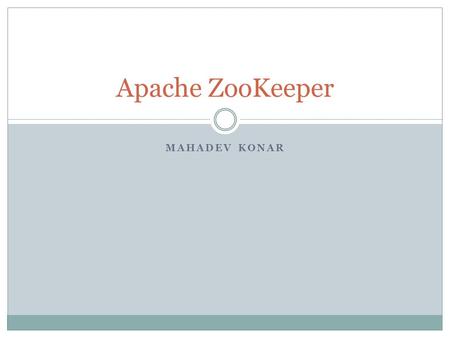 MAHADEV KONAR Apache ZooKeeper. What is ZooKeeper? A highly available, scalable, distributed coordination kernel.
