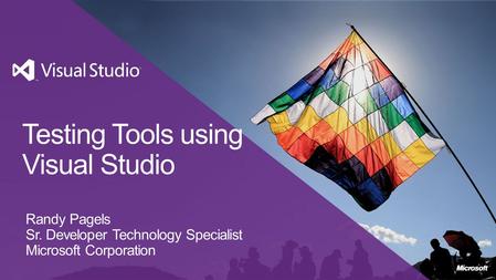 Testing Tools using Visual Studio Randy Pagels Sr. Developer Technology Specialist Microsoft Corporation.