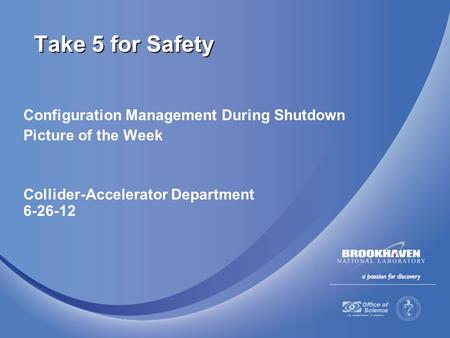 Configuration Management During Shutdown Picture of the Week Collider-Accelerator Department 6-26-12 Take 5 for Safety.