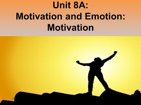 Unit 8A: Motivation and Emotion: Motivation
