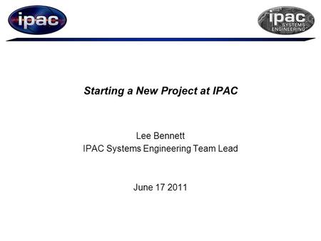 Starting a New Project at IPAC Lee Bennett IPAC Systems Engineering Team Lead June 17 2011.