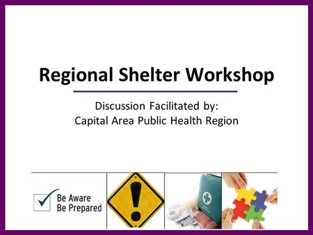 Regional Shelter Workshop Discussion Facilitated by: Capital Area Public Health Region.