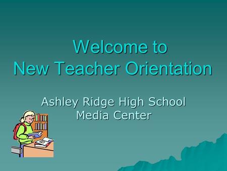 Welcome to New Teacher Orientation Welcome to New Teacher Orientation Ashley Ridge High School Media Center.