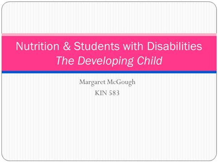 Margaret McGough KIN 583 Nutrition & Students with Disabilities The Developing Child.