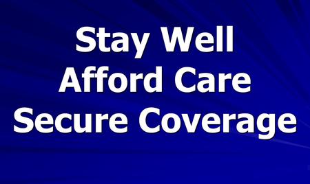 Stay Well Afford Care Secure Coverage. Our Broken Health Care System 6.5 Million Uninsured 20% of Population Source: California Health Interview Survey,
