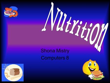 Shona Mistry Computers 8 Fibre Works in the digestive system Filling -- discourage overeating Types – soluble and insoluble –Soluble > lets out bad cholesterol.