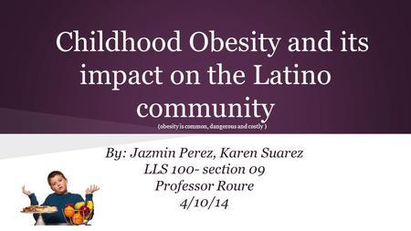 Childhood Obesity and its impact on the Latino community (obesity is common, dangerous and costly ) By: Jazmin Perez, Karen Suarez LLS 100- section 09.