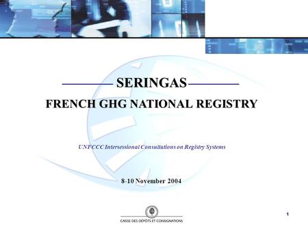 1 SERINGAS FRENCH GHG NATIONAL REGISTRY UNFCCC Intersessional Consultations on Registry Systems 8-10 November 2004.