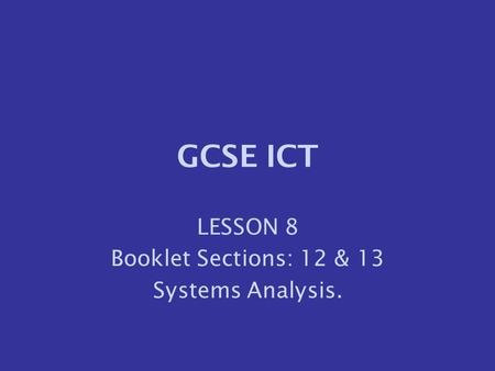 LESSON 8 Booklet Sections: 12 & 13 Systems Analysis.