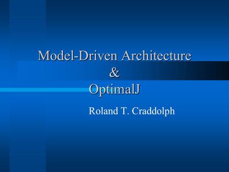 Model-Driven Architecture & OptimalJ Roland T. Craddolph.