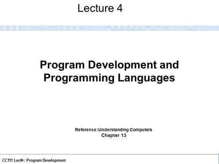 CC111 Lec#5: Program Development 1 Program Development and Programming Languages Lecture 4 Reference :Understanding Computers Chapter 13.