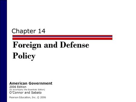 Chapter 14 Foreign and Defense Policy Pearson Education, Inc. © 2006 American Government 2006 Edition (to accompany the Essentials Edition) O’Connor and.