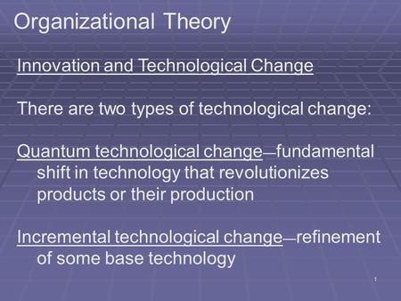 1 Organizational Theory Innovation and Technological Change There are two types of technological change: Quantum technological change — fundamental shift.