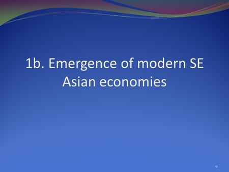 1b. Emergence of modern SE Asian economies 0. 1 Overview Comparisons: the region in 1970 and 2008 Big events and their growth implications Growth and.