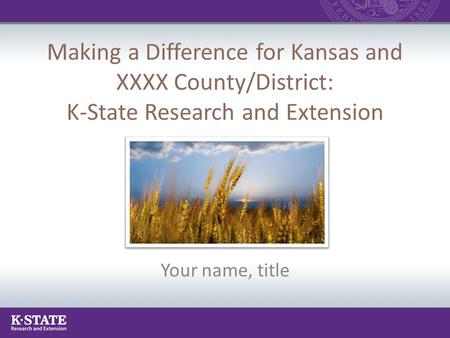 Making a Difference for Kansas and XXXX County/District: K-State Research and Extension Your name, title.