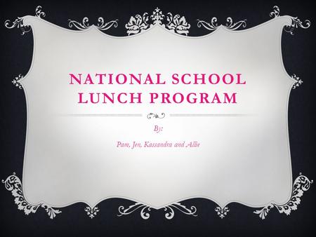NATIONAL SCHOOL LUNCH PROGRAM By: Pam, Jen, Kassandra and Allie.