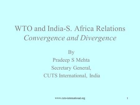 Www.cuts-international.org1 WTO and India-S. Africa Relations Convergence and Divergence By Pradeep S Mehta Secretary General, CUTS International, India.