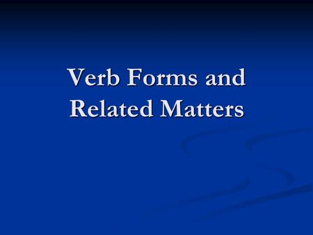 Verb Forms and Related Matters