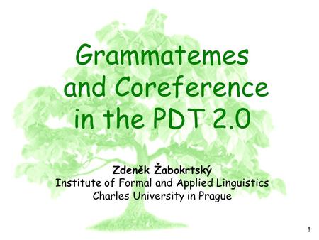 PDT 2.0 1 Grammatemes and Coreference in the PDT 2.0 Zdeněk Žabokrtský Institute of Formal and Applied Linguistics Charles University in Prague.