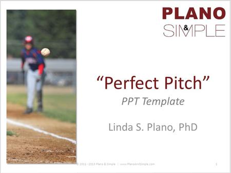 Linda S. Plano, PhD “Perfect Pitch” PPT Template © 2011 - 2013 Plano & Simple | www.PlanoAndSimple.com1.
