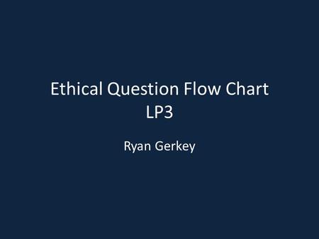 Ethical Question Flow Chart LP3 Ryan Gerkey. How does this affect our employees? Will it affect our employees for their benefit? Will this increase or.
