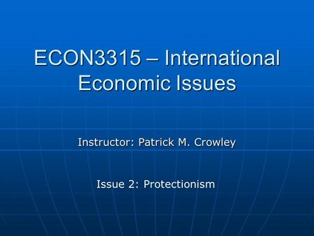 ECON3315 – International Economic Issues Instructor: Patrick M. Crowley Issue 2: Protectionism.