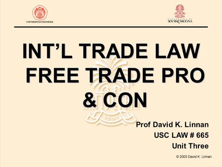 INT’L TRADE LAW FREE TRADE PRO & CON Prof David K. Linnan USC LAW # 665 Unit Three.