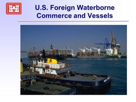 U.S. Foreign Waterborne Commerce and Vessels. OMB Assigns Responsibility for the FWTSP to the Corps FWTSP -- Foreign Waterborne Transportation Statistics.