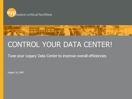 August 10, 2007 CONTROL YOUR DATA CENTER! Tune your Legacy Data Center to improve overall efficiencies.