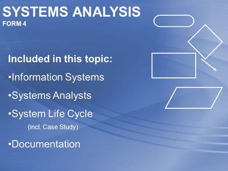 SYSTEMS ANALYSIS FORM 4 Included in this topic: Information Systems Systems Analysts System Life Cycle (incl. Case Study) Documentation.