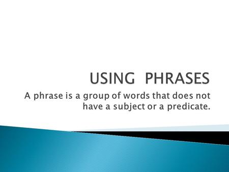A phrase is a group of words that does not have a subject or a predicate.