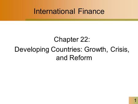 1 International Finance Chapter 22: Developing Countries: Growth, Crisis, and Reform.