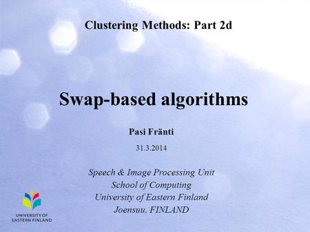 Clustering Methods: Part 2d Pasi Fränti 31.3.2014 Speech & Image Processing Unit School of Computing University of Eastern Finland Joensuu, FINLAND Swap-based.