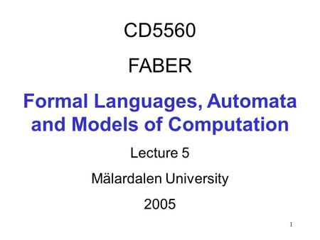 1 CD5560 FABER Formal Languages, Automata and Models of Computation Lecture 5 Mälardalen University 2005.