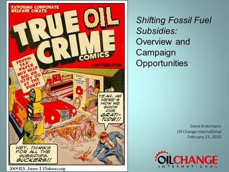 Steve Kretzmann Oil Change International February 23, 2010 Shifting Fossil Fuel Subsidies: Overview and Campaign Opportunities.