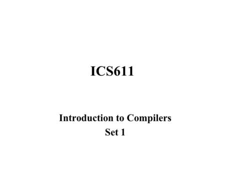 ICS611 Introduction to Compilers Set 1. What is a Compiler? A compiler is software (a program) that translates a high-level programming language to machine.