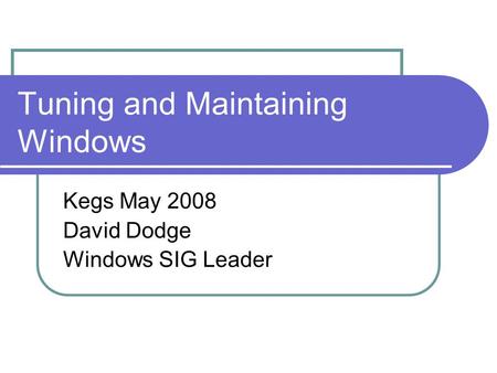 Tuning and Maintaining Windows Kegs May 2008 David Dodge Windows SIG Leader.