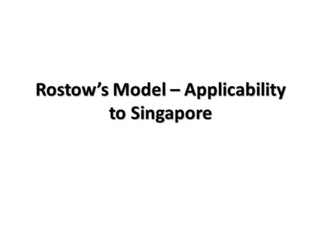 Rostow’s Model – Applicability to Singapore. Rostow’s Model – Where is Singapore?