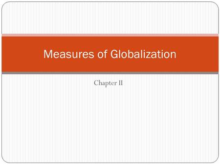 Chapter II Measures of Globalization. Globalization Definition: A process of ‘emergence of interdependent relationships among people from different parts.