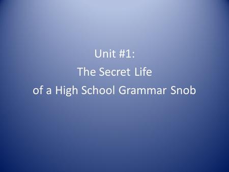 Unit #1: The Secret Life of a High School Grammar Snob.