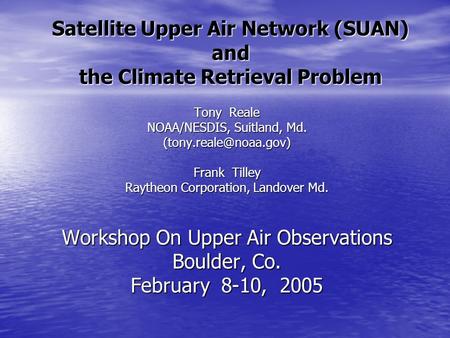 Satellite Upper Air Network (SUAN) and the Climate Retrieval Problem Tony Reale NOAA/NESDIS, Suitland, Md. Frank Tilley Raytheon.