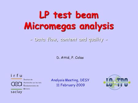LCTPC WP Phone Meeting #71 – 26.11.2008Micromegas module1 D. Attié, P. Colas Analysis Meeting, DESY 11 February 2009 LP test beam Micromegas analysis -